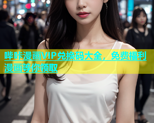 哔咔漫画VIP兑换码大全，免费福利漫画等你领取  第1张