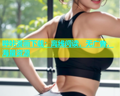 哔咔漫画下载：离线阅读，无广告，海量资源  第2张