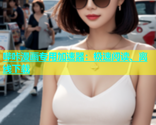 哔咔漫画专用加速器：极速阅读、离线下载  第1张