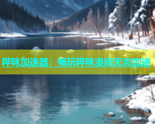 哔咪加速器：畅玩哔咪漫画无需加速  第1张