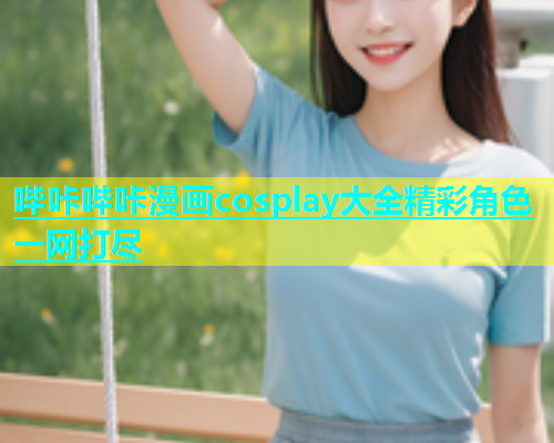 哔咔哔咔漫画cosplay大全精彩角色一网打尽  第1张