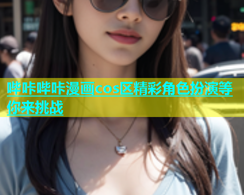 哔咔哔咔漫画cos区精彩角色扮演等你来挑战  第1张