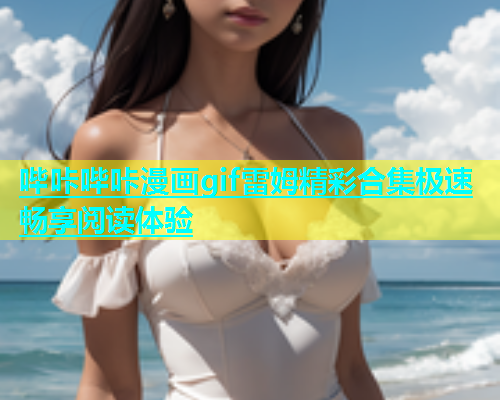 哔咔哔咔漫画gif雷姆精彩合集极速畅享阅读体验  第1张