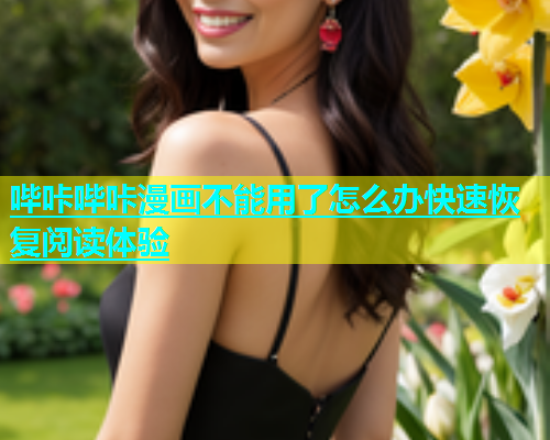 哔咔哔咔漫画不能用了怎么办快速恢复阅读体验  第2张