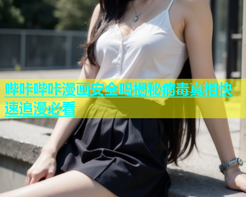 哔咔哔咔漫画安全吗揭秘病毒真相快速追漫必看  第1张