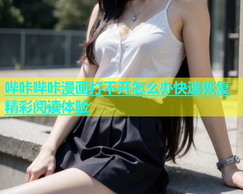 哔咔哔咔漫画打不开怎么办快速恢复精彩阅读体验  第2张