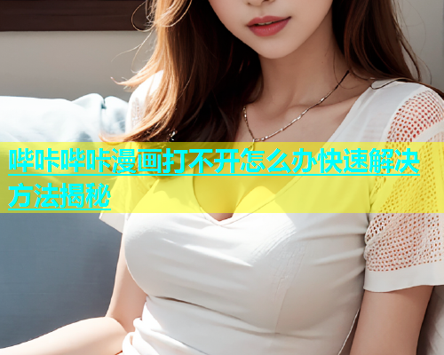 哔咔哔咔漫画打不开怎么办快速解决方法揭秘  第1张