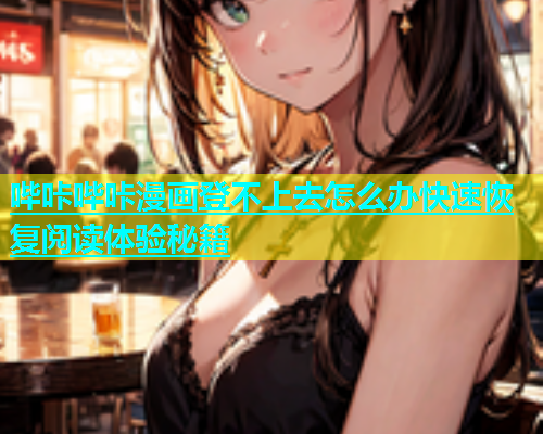 哔咔哔咔漫画登不上去怎么办快速恢复阅读体验秘籍  第1张