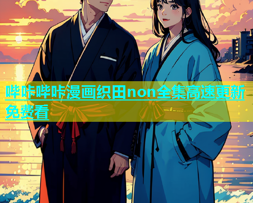 哔咔哔咔漫画织田non全集高速更新免费看  第1张