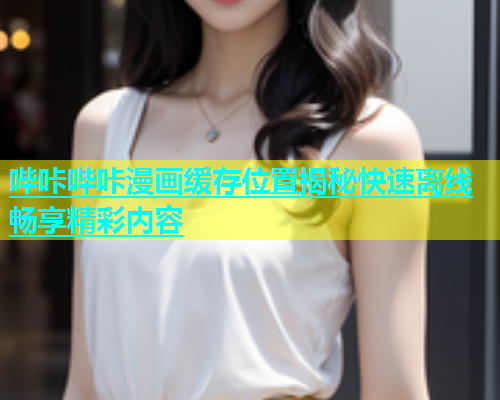 哔咔哔咔漫画缓存位置揭秘快速离线畅享精彩内容  第1张