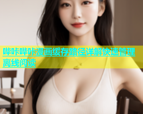 哔咔哔咔漫画缓存路径详解快速管理离线阅读  第1张