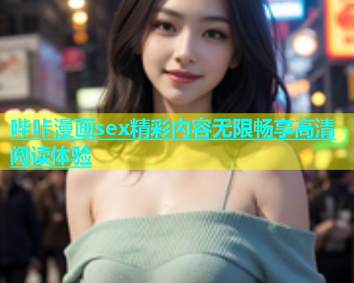 哔咔漫画sex精彩内容无限畅享高清阅读体验  第2张